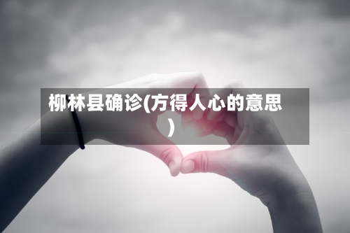柳林县确诊(方得人心的意思)-第3张图片