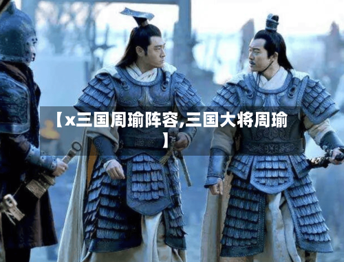 【x三国周瑜阵容,三国大将周瑜】