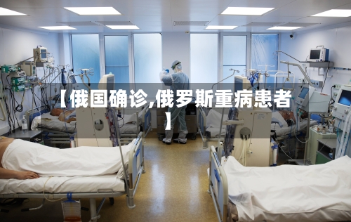 【俄国确诊,俄罗斯重病患者】