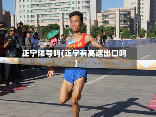 正宁限号吗(正宁有高速出口吗)-第2张图片