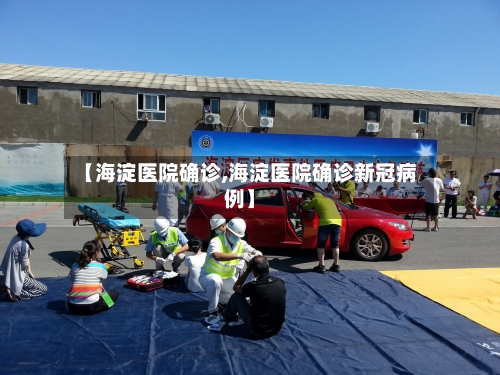 【海淀医院确诊,海淀医院确诊新冠病例】-第2张图片