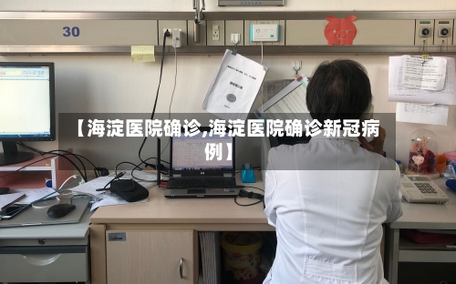 【海淀医院确诊,海淀医院确诊新冠病例】-第3张图片