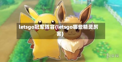 letsgo冠军阵容(letsgo哪些精灵厉害)-第2张图片