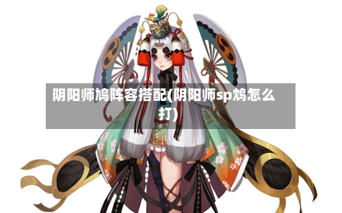 阴阳师鸠阵容搭配(阴阳师sp鸩怎么打)-第2张图片