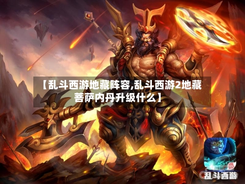 【乱斗西游地藏阵容,乱斗西游2地藏菩萨内丹升级什么】-第2张图片