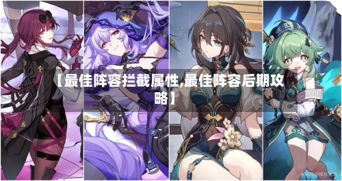 【最佳阵容拦截属性,最佳阵容后期攻略】-第2张图片