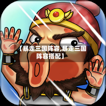 【暴走三国阵容,暴走三国阵容搭配】-第2张图片