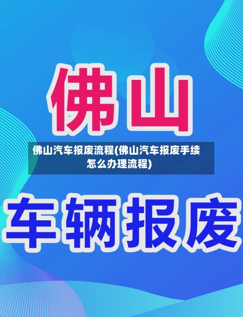 佛山汽车报废流程(佛山汽车报废手续怎么办理流程)