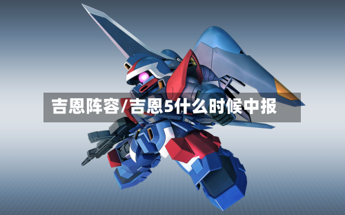 吉恩阵容/吉恩5什么时候中报