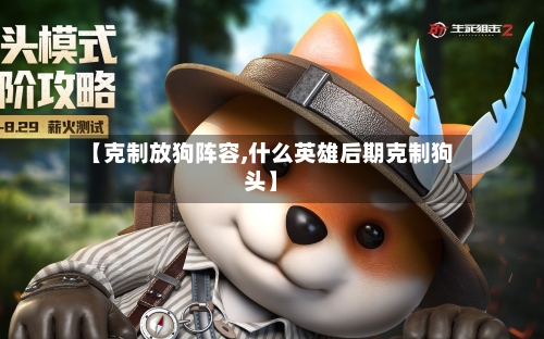【克制放狗阵容,什么英雄后期克制狗头】-第3张图片
