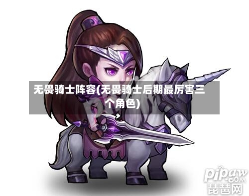无畏骑士阵容(无畏骑士后期最厉害三个角色)-第1张图片