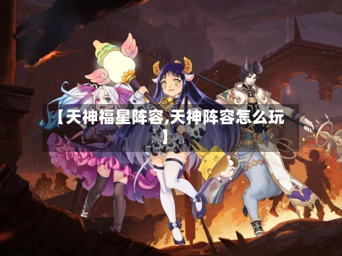 【天神福星阵容,天神阵容怎么玩】-第3张图片