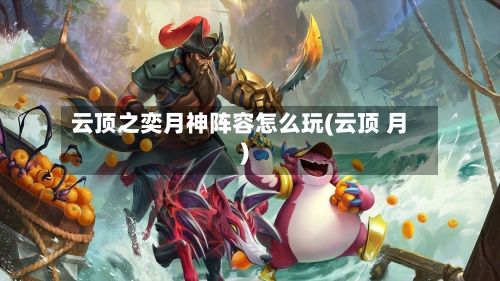 云顶之奕月神阵容怎么玩(云顶 月)
