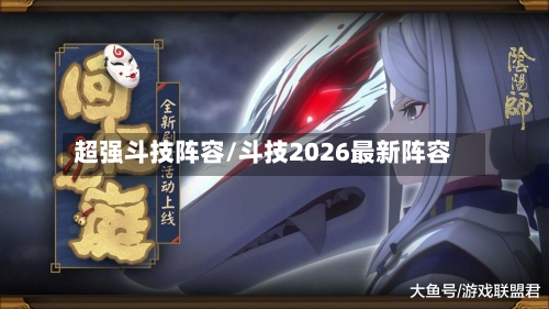超强斗技阵容/斗技2026最新阵容
