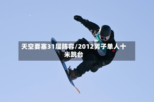 天空要塞31层阵容/2012男子单人十米跳台-第3张图片