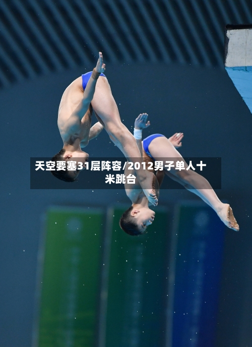 天空要塞31层阵容/2012男子单人十米跳台-第2张图片