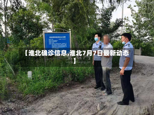 【淮北确诊信息,淮北7月7日最新动态】-第2张图片