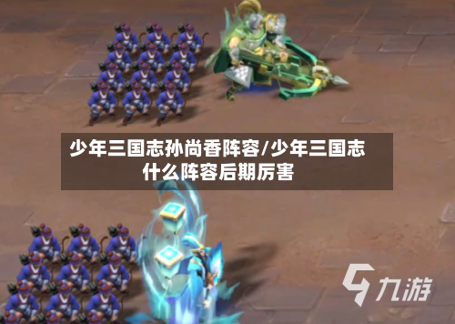 少年三国志孙尚香阵容/少年三国志什么阵容后期厉害-第2张图片