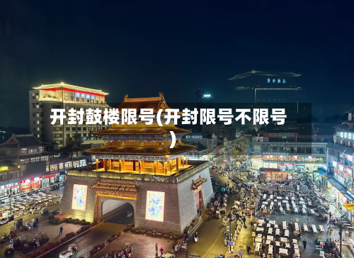 开封鼓楼限号(开封限号不限号)-第3张图片