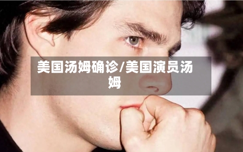美国汤姆确诊/美国演员汤姆