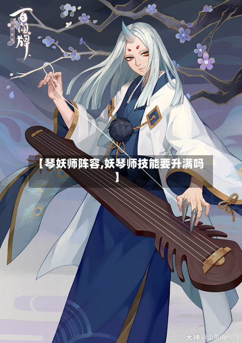 【琴妖师阵容,妖琴师技能要升满吗】-第2张图片