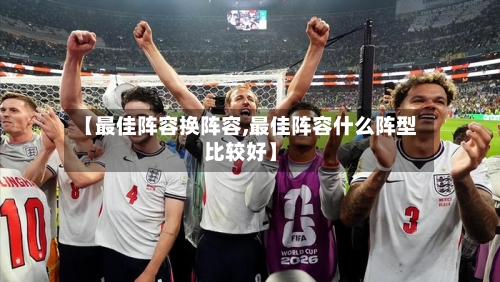 【最佳阵容换阵容,最佳阵容什么阵型比较好】