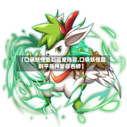 【口袋妖怪复刻捉宠阵容,口袋妖怪复刻平民神宠排名榜】-第2张图片