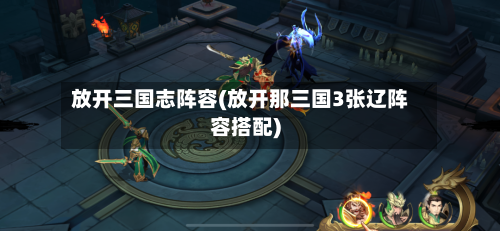 放开三国志阵容(放开那三国3张辽阵容搭配)-第1张图片