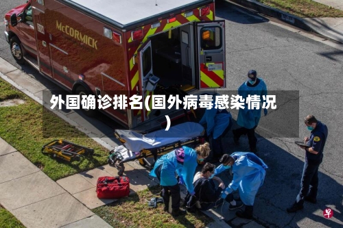外国确诊排名(国外病毒感染情况)-第2张图片