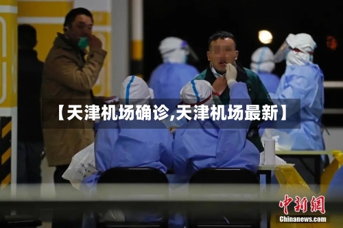 【天津机场确诊,天津机场最新】-第2张图片