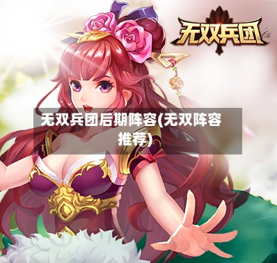 无双兵团后期阵容(无双阵容推荐)