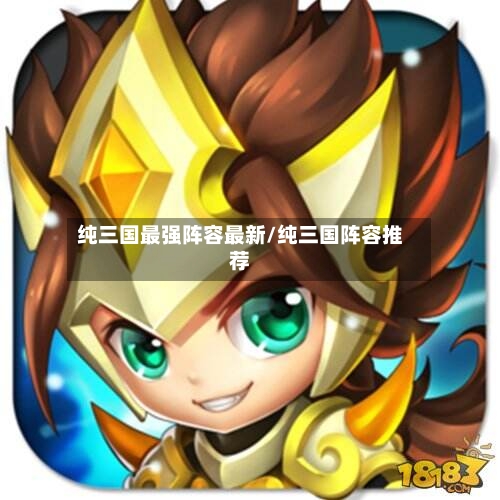 纯三国最强阵容最新/纯三国阵容推荐