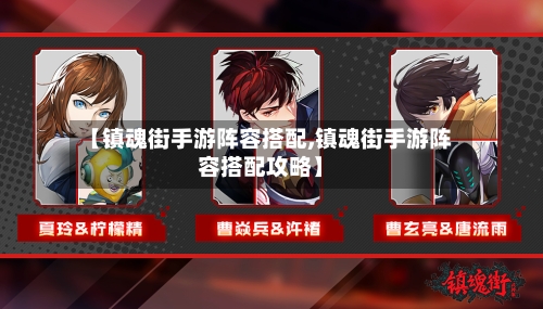 【镇魂街手游阵容搭配,镇魂街手游阵容搭配攻略】