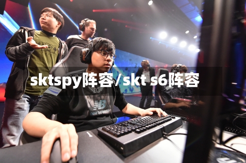 sktspy阵容/skt s6阵容