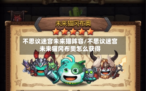 不思议迷宫未来猫阵容/不思议迷宫未来猫冈布奥怎么获得