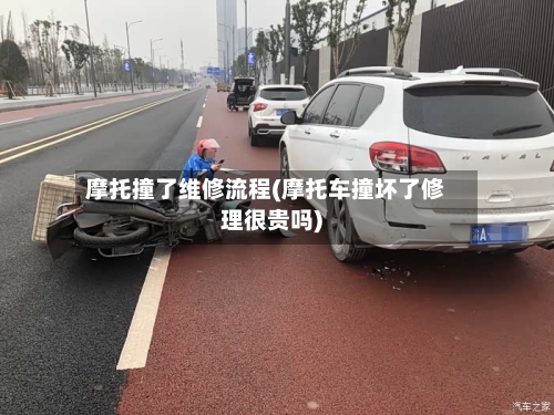 摩托撞了维修流程(摩托车撞坏了修理很贵吗)