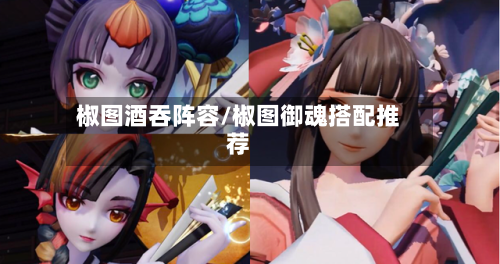 椒图酒吞阵容/椒图御魂搭配推荐
