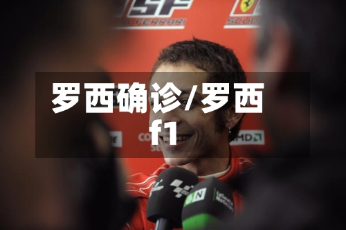 罗西确诊/罗西f1