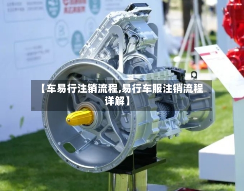 【车易行注销流程,易行车服注销流程详解】