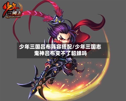 少年三国吕布阵容搭配/少年三国志鬼神吕布变不了貂蝉吗-第2张图片