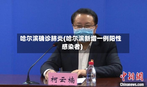 哈尔滨确诊肺炎(哈尔滨新增一例阳性感染者)-第2张图片