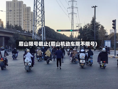 眉山限号截止(眉山机动车限不限号)-第2张图片