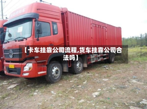 【卡车挂靠公司流程,货车挂靠公司合法吗】-第2张图片