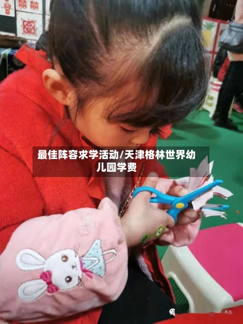 最佳阵容求学活动/天津格林世界幼儿园学费-第3张图片