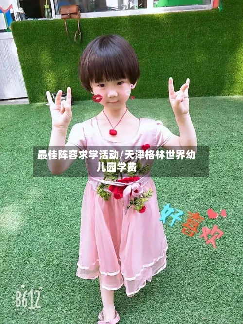 最佳阵容求学活动/天津格林世界幼儿园学费-第2张图片