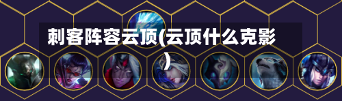 刺客阵容云顶(云顶什么克影)