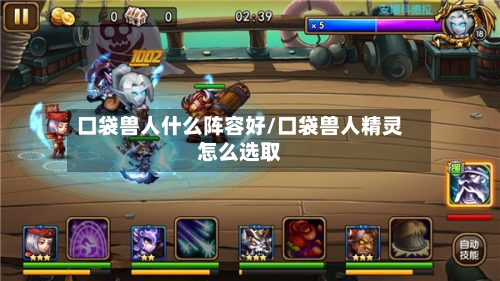 口袋兽人什么阵容好/口袋兽人精灵怎么选取