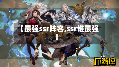 【最强ssr阵容,ssr谁最强】