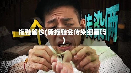 拖鞋确诊(新拖鞋会传染细菌吗)-第2张图片