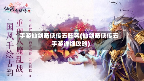 手游仙剑奇侠传五阵容(仙剑奇侠传五手游详细攻略)
